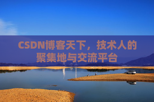 CSDN博客天下,技术人的聚集地与交流平台